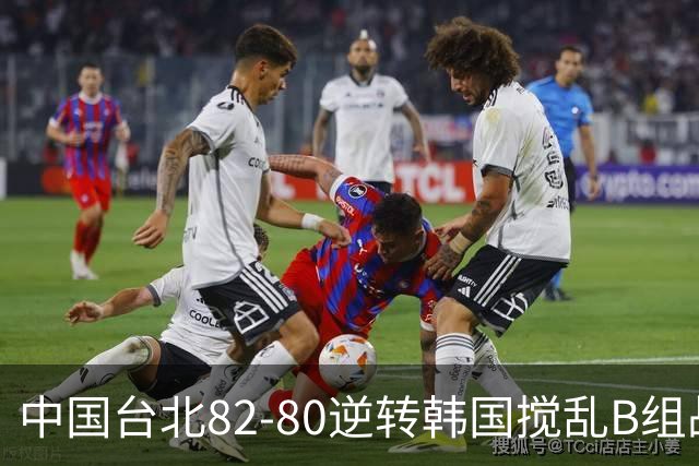 中国台北82-80逆转韩国搅乱B组战局！中国男篮面临末轮生死战