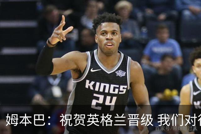 姆本巴：祝贺英格兰晋级 我们对得上自己身上的球衣