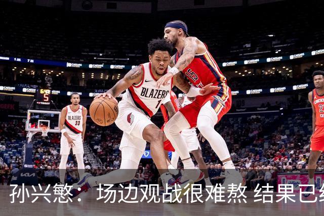 孙兴慜：场边观战很难熬 结果已经不由我们掌控