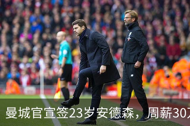 曼城官宣签23岁安德森，周薪30万英镑，4球5助攻凭什么值1.16亿英镑