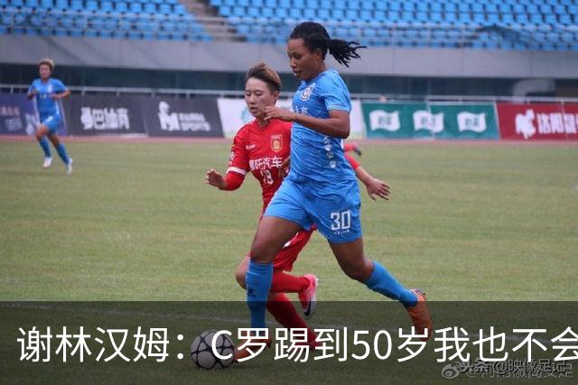 谢林汉姆：C罗踢到50岁我也不会感到惊讶 但回到欧洲是不可能的