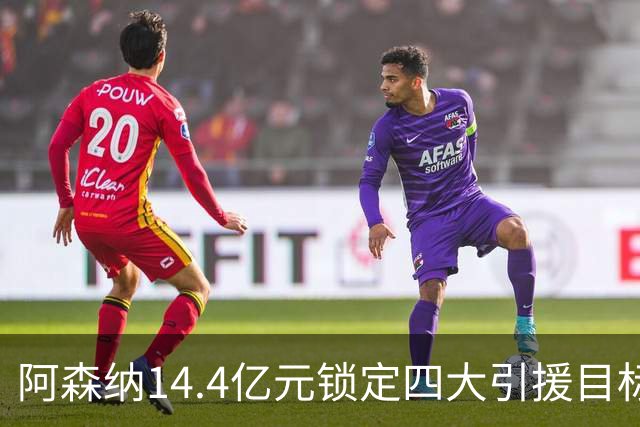阿森纳14.4亿元锁定四大引援目标，免签西甲铁卫堪称神操作